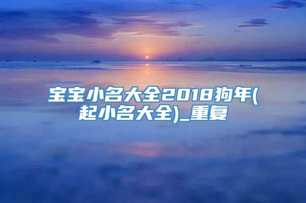 宝宝小名大全2018狗年(起小名大全)_重复