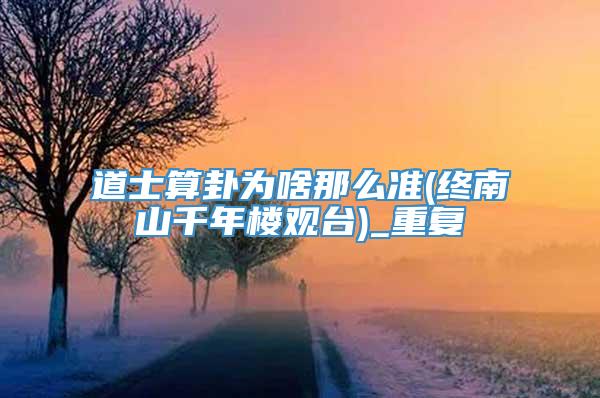 道士算卦为啥那么准(终南山千年楼观台)_重复