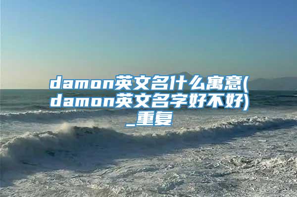 damon英文名什么寓意(damon英文名字好不好)_重复