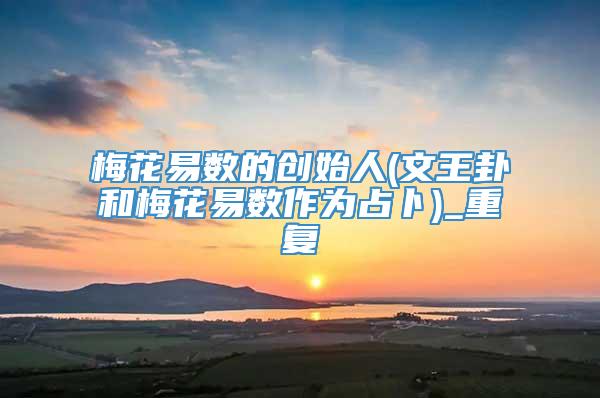 梅花易数的创始人(文王卦和梅花易数作为占卜)_重复