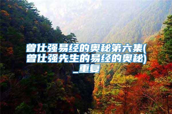 曾仕强易经的奥秘第六集(曾仕强先生的易经的奥秘)_重复
