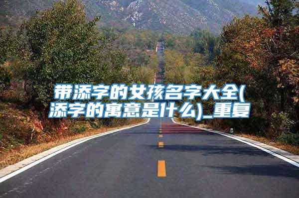 带添字的女孩名字大全(添字的寓意是什么)_重复