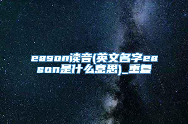 eason读音(英文名字eason是什么意思)_重复