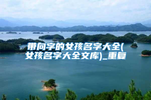 带向字的女孩名字大全(女孩名字大全文库)_重复