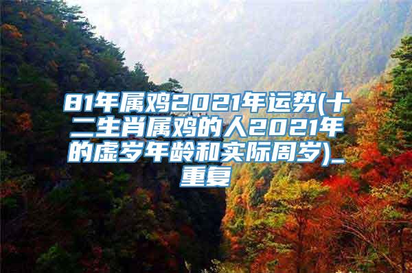 81年属鸡2021年运势(十二生肖属鸡的人2021年的虚岁年龄和实际周岁)_重复