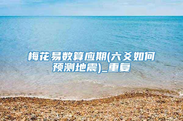 梅花易数算应期(六爻如何预测地震)_重复