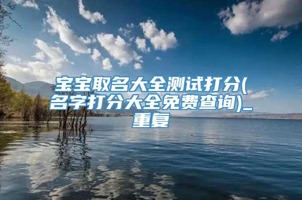 宝宝取名大全测试打分(名字打分大全免费查询)_重复