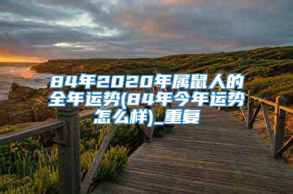 84年2020年属鼠人的全年运势(84年今年运势怎么样)_重复