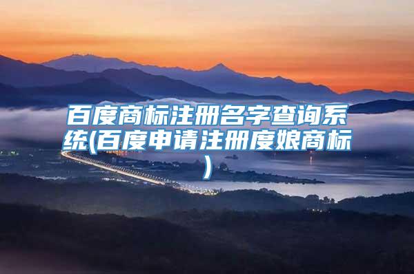 百度商标注册名字查询系统(百度申请注册度娘商标)