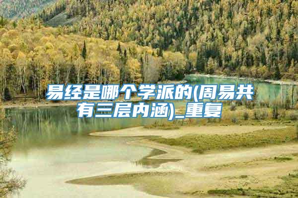 易经是哪个学派的(周易共有三层内涵)_重复
