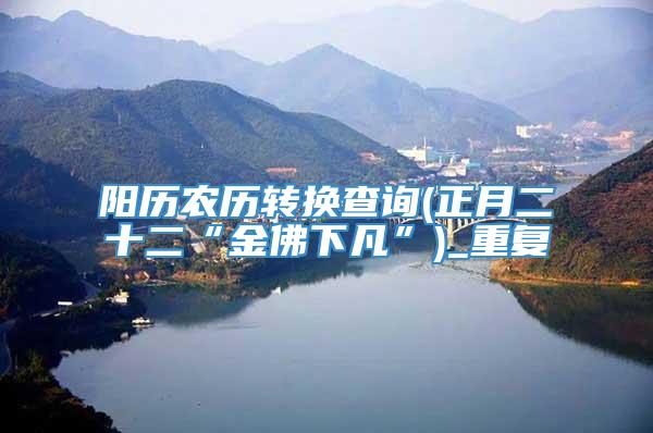 阳历农历转换查询(正月二十二“金佛下凡”)_重复