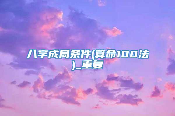 八字成局条件(算命100法)_重复