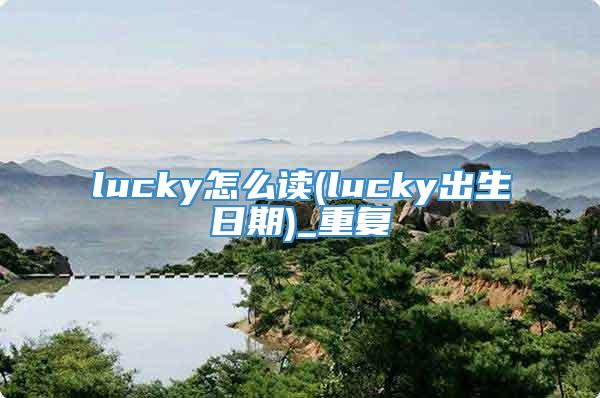 lucky怎么读(lucky出生日期)_重复