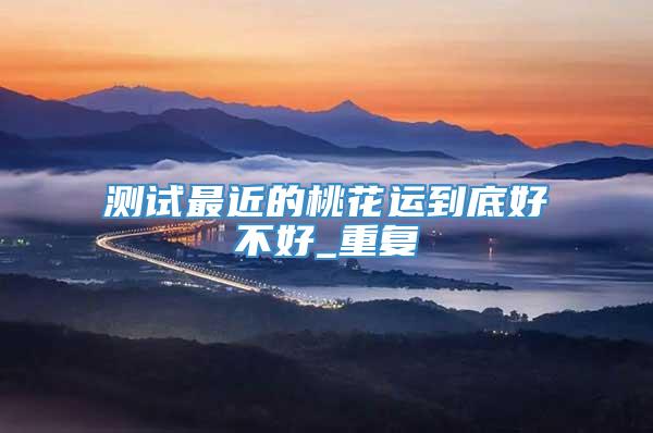测试最近的桃花运到底好不好_重复