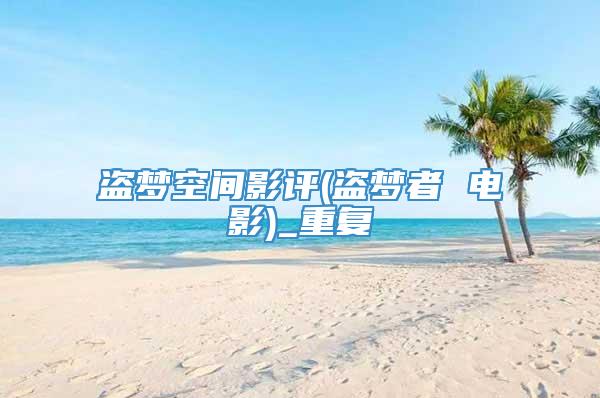 盗梦空间影评(盗梦者 电影)_重复