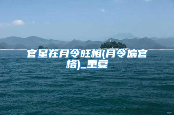 官星在月令旺相(月令偏官格)_重复