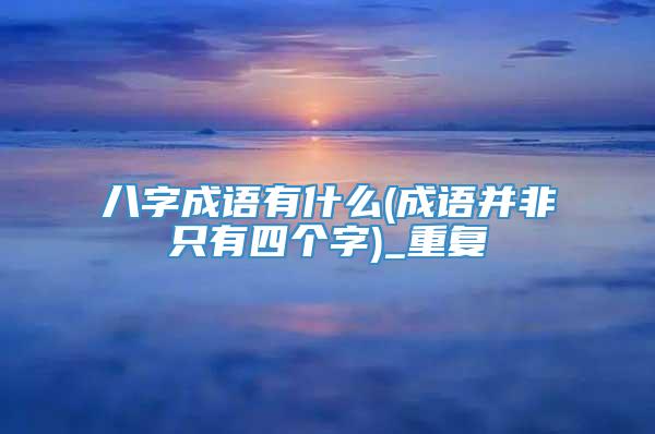 八字成语有什么(成语并非只有四个字)_重复