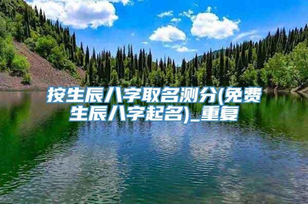 按生辰八字取名测分(免费生辰八字起名)_重复