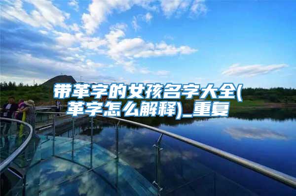 带革字的女孩名字大全(革字怎么解释)_重复