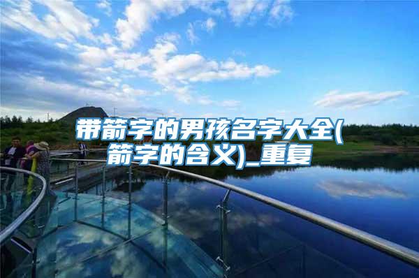带箭字的男孩名字大全(箭字的含义)_重复