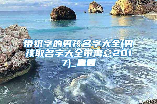 带钒字的男孩名字大全(男孩取名字大全带寓意2017)_重复