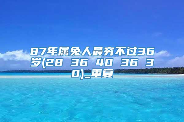 87年属兔人最穷不过36岁(28 36 40 36 30)_重复