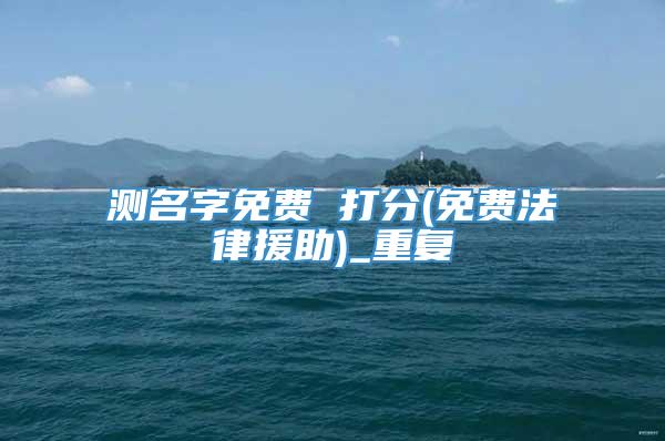 测名字免费 打分(免费法律援助)_重复