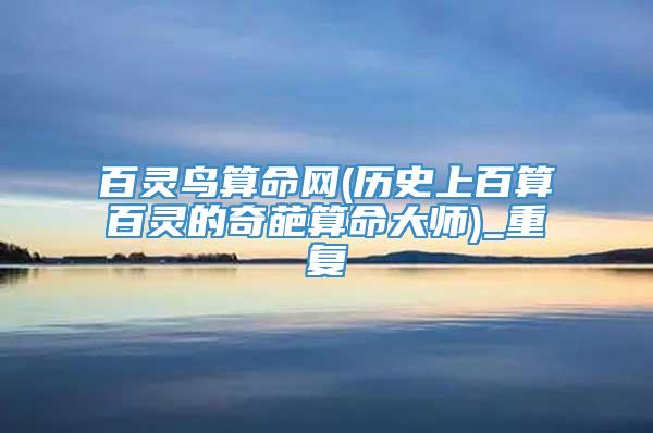 百灵鸟算命网(历史上百算百灵的奇葩算命大师)_重复