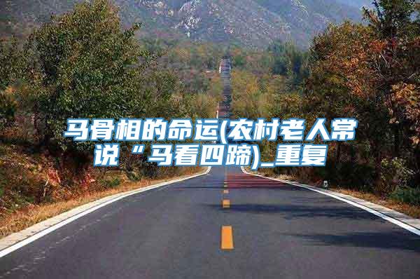 马骨相的命运(农村老人常说“马看四蹄)_重复