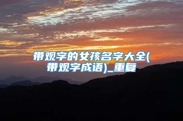 带观字的女孩名字大全(带观字成语)_重复