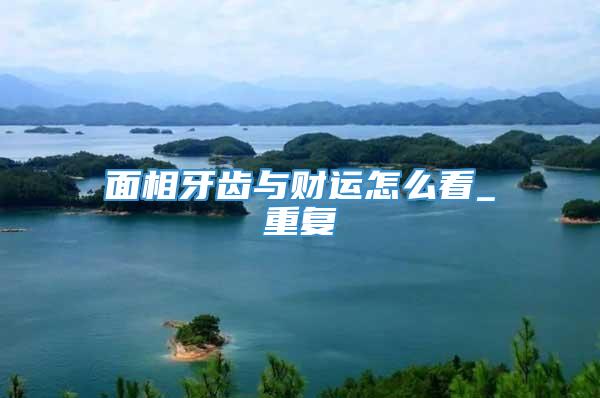 面相牙齿与财运怎么看_重复