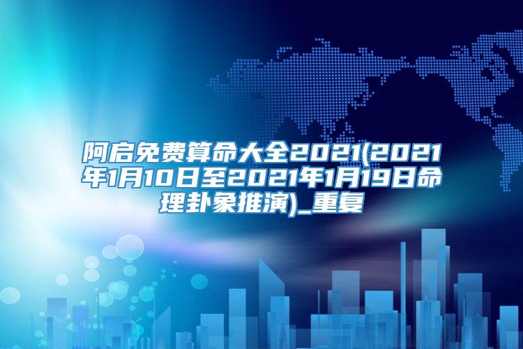 阿启免费算命大全2021(2021年1月10日至2021年1月19日命理卦象推演)_重复