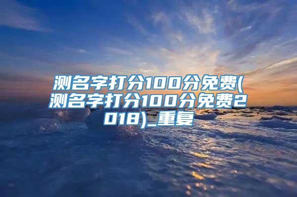 测名字打分100分免费(测名字打分100分免费2018)_重复