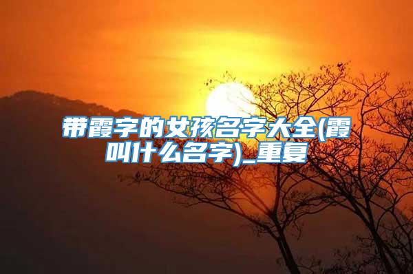 带霞字的女孩名字大全(霞叫什么名字)_重复