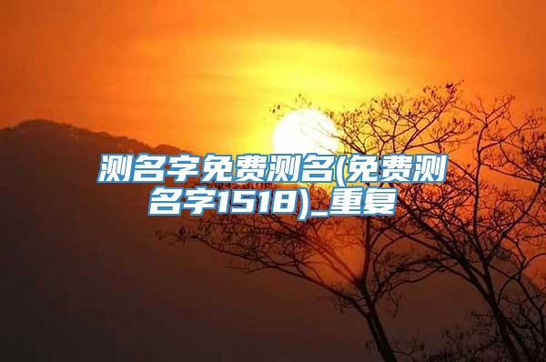 测名字免费测名(免费测名字1518)_重复