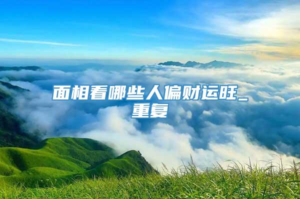 面相看哪些人偏财运旺_重复