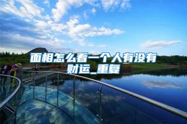 面相怎么看一个人有没有财运_重复