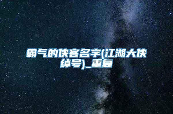 霸气的侠客名字(江湖大侠绰号)_重复
