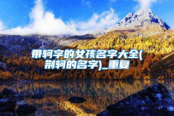 带轲字的女孩名字大全(荆轲的名字)_重复