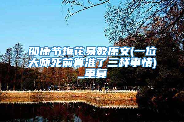 邵康节梅花易数原文(一位大师死前算准了三样事情)_重复