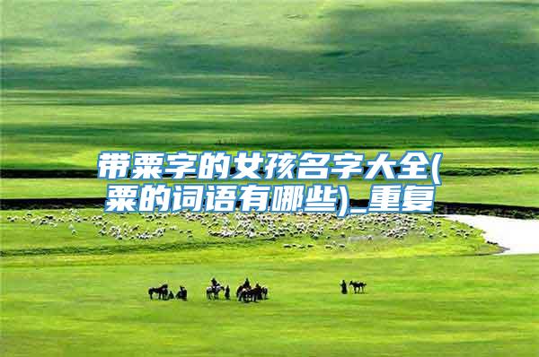带粟字的女孩名字大全(粟的词语有哪些)_重复