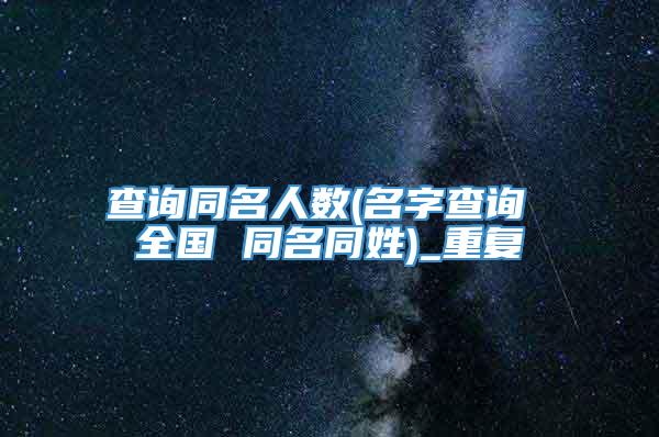 查询同名人数(名字查询 全国 同名同姓)_重复