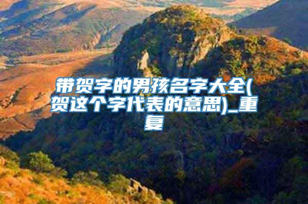 带贺字的男孩名字大全(贺这个字代表的意思)_重复