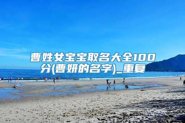 曹姓女宝宝取名大全100分(曹妍的名字)_重复