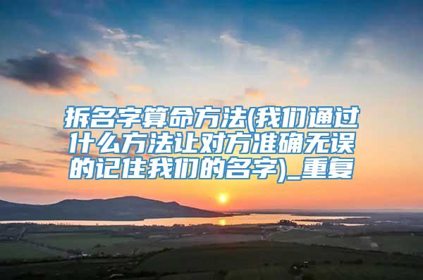 拆名字算命方法(我们通过什么方法让对方准确无误的记住我们的名字)_重复