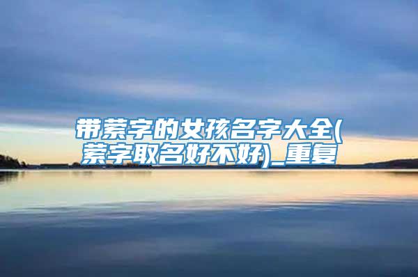带萦字的女孩名字大全(萦字取名好不好)_重复