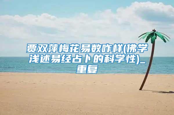 贾双萍梅花易数咋样(佛学浅述易经占卜的科学性)_重复