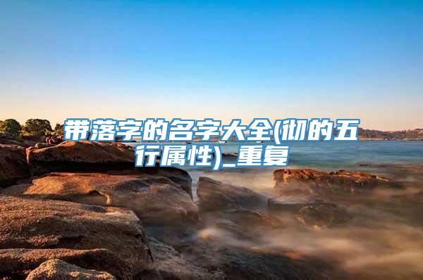 带落字的名字大全(彻的五行属性)_重复