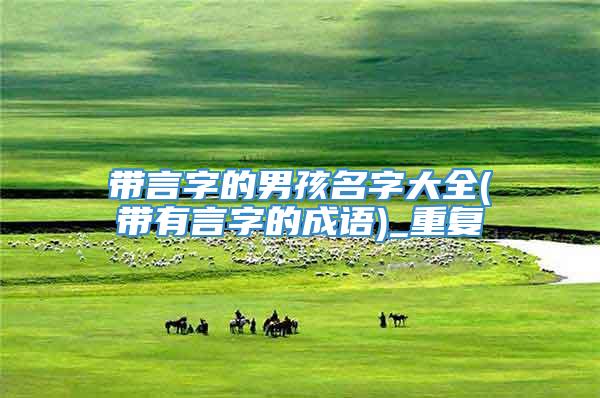 带言字的男孩名字大全(带有言字的成语)_重复
