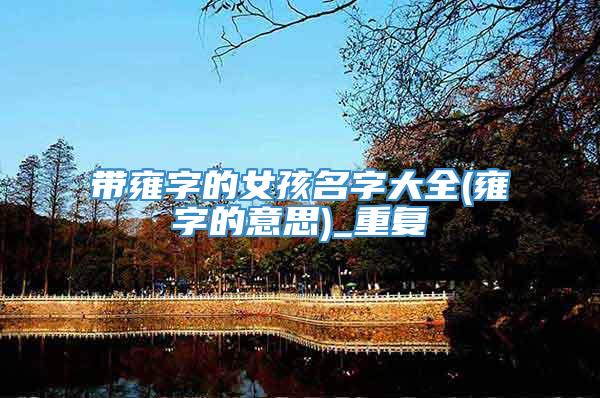带雍字的女孩名字大全(雍字的意思)_重复